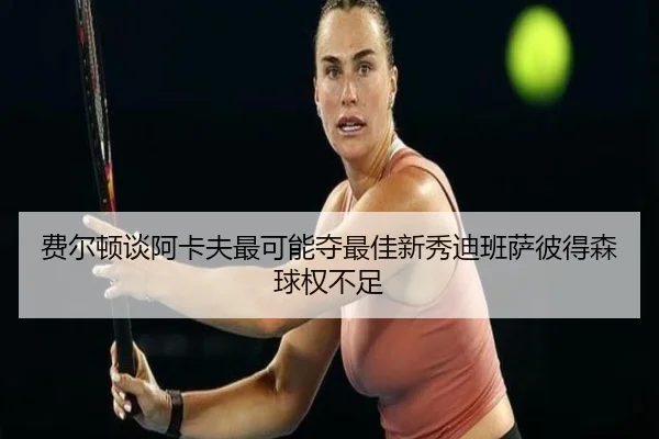 费尔顿谈阿卡夫最可能夺最佳新秀迪班萨彼得森球权不足(aiyouxi)